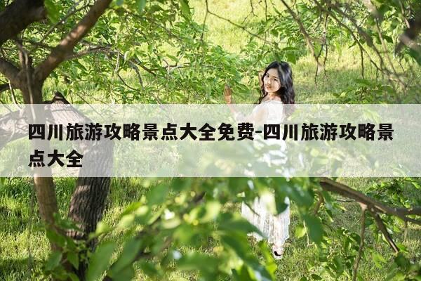 四川旅游攻略景点大全免费-四川旅游攻略景点大全-第1张图片-优惠活动网