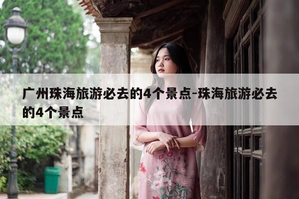 广州珠海旅游必去的4个景点-珠海旅游必去的4个景点-第1张图片-优惠活动网 广州珠海旅游必去的4个景点-珠海旅游必去的4个景点-第1张图片-优惠活动网