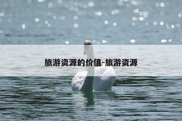 旅游资源的价值-旅游资源-第1张图片-优惠活动网