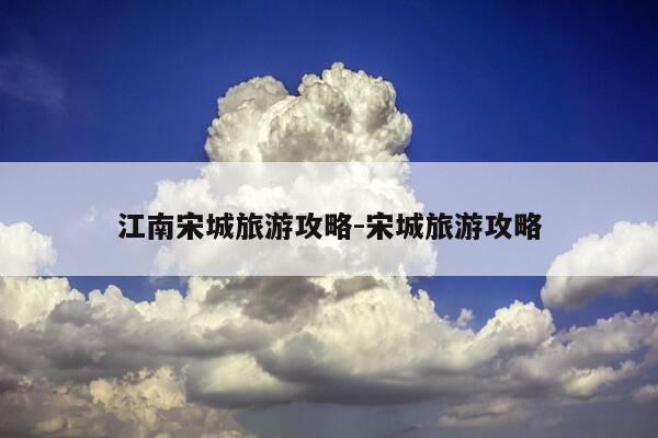 江南宋城旅游攻略-宋城旅游攻略-第1张图片-优惠活动网