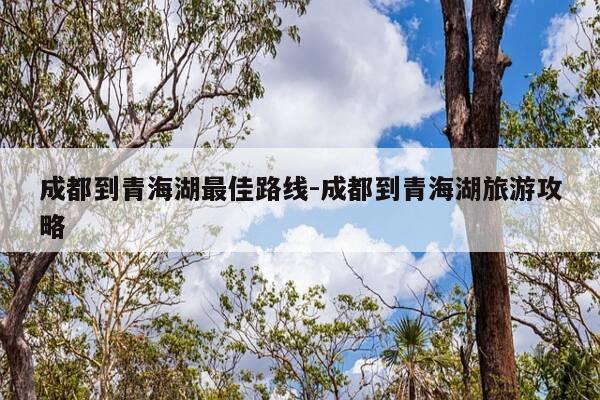 成都到青海湖最佳路线-成都到青海湖旅游攻略-第1张图片-优惠活动网 成都到青海湖最佳路线-成都到青海湖旅游攻略-第1张图片-优惠活动网