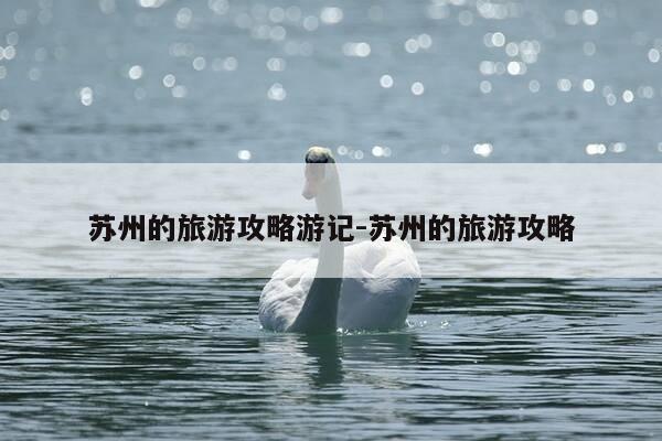 苏州的旅游攻略游记-苏州的旅游攻略-第1张图片-优惠活动网 苏州的旅游攻略游记-苏州的旅游攻略-第1张图片-优惠活动网