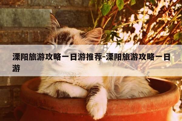 溧阳旅游攻略一日游推荐-溧阳旅游攻略一日游-第1张图片-优惠活动网 溧阳旅游攻略一日游推荐-溧阳旅游攻略一日游-第1张图片-优惠活动网