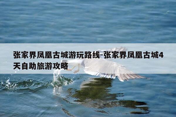 张家界凤凰古城游玩路线-张家界凤凰古城4天自助旅游攻略-第1张图片-优惠活动网