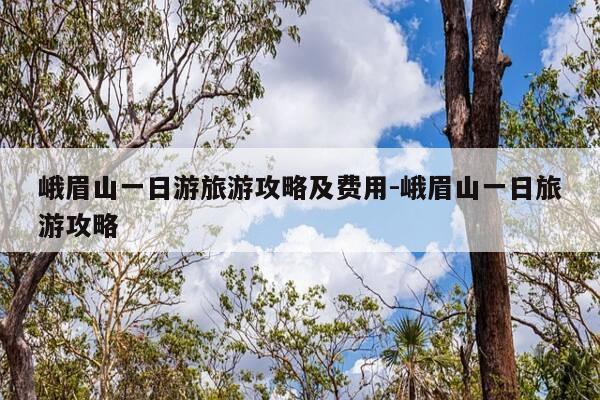 峨眉山一日游旅游攻略及费用-峨眉山一日旅游攻略-第1张图片-优惠活动网 峨眉山一日游旅游攻略及费用-峨眉山一日旅游攻略-第1张图片-优惠活动网