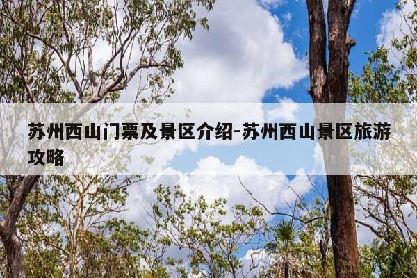 苏州西山门票及景区介绍-苏州西山景区旅游攻略-第1张图片-优惠活动网