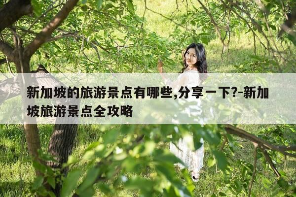 新加坡的旅游景点有哪些,分享一下?-新加坡旅游景点全攻略-第1张图片-优惠活动网