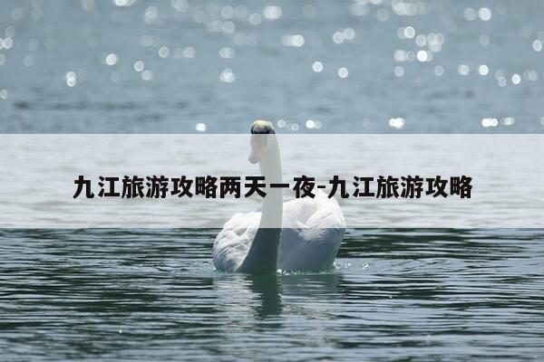 九江旅游攻略两天一夜-九江旅游攻略-第1张图片-优惠活动网 九江旅游攻略两天一夜-九江旅游攻略-第1张图片-优惠活动网