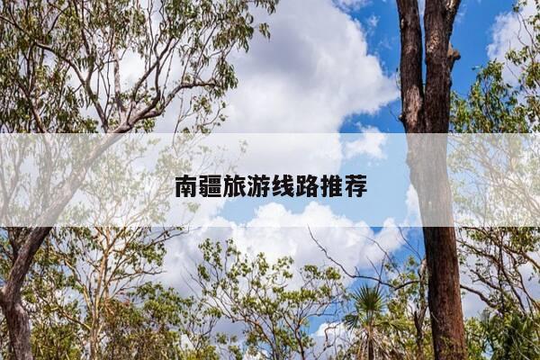 南疆旅游线路推荐-第1张图片-优惠活动网 南疆旅游线路推荐-第1张图片-优惠活动网