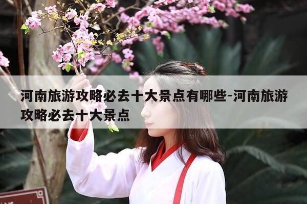 河南旅游攻略必去十大景点有哪些-河南旅游攻略必去十大景点-第1张图片-优惠活动网 河南旅游攻略必去十大景点有哪些-河南旅游攻略必去十大景点-第1张图片-优惠活动网