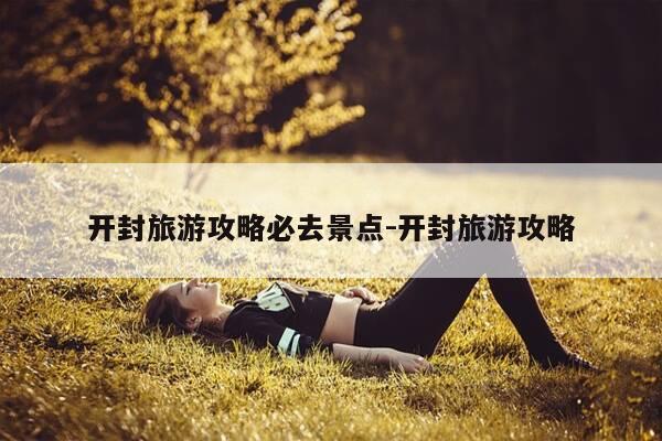 开封旅游攻略必去景点-开封旅游攻略-第1张图片-优惠活动网