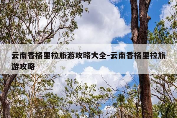 云南香格里拉旅游攻略大全-云南香格里拉旅游攻略-第1张图片-优惠活动网 云南香格里拉旅游攻略大全-云南香格里拉旅游攻略-第1张图片-优惠活动网