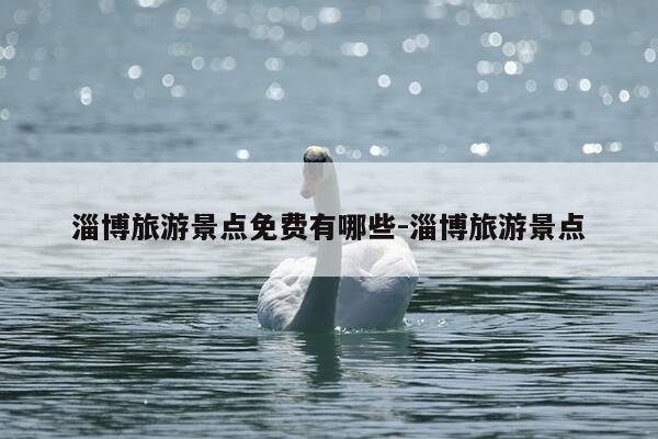 淄博旅游景点免费有哪些-淄博旅游景点-第1张图片-优惠活动网 淄博旅游景点免费有哪些-淄博旅游景点-第1张图片-优惠活动网