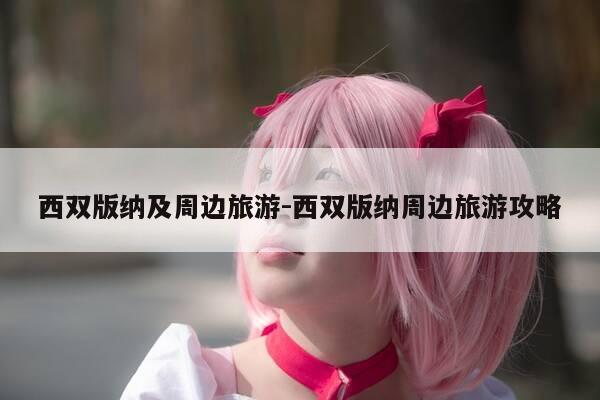 西双版纳及周边旅游-西双版纳周边旅游攻略-第1张图片-优惠活动网