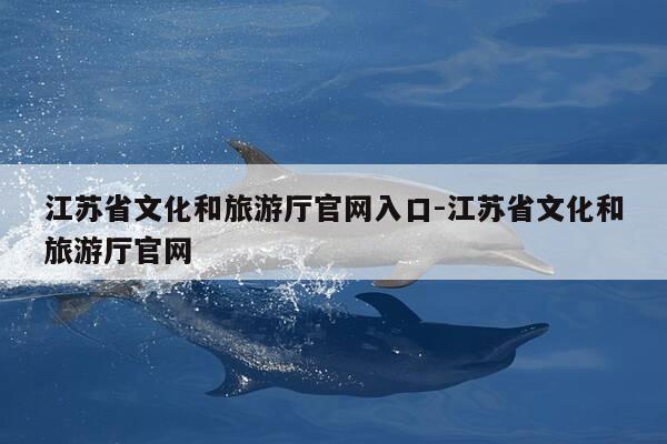 江苏省文化和旅游厅官网入口-江苏省文化和旅游厅官网-第1张图片-优惠活动网 江苏省文化和旅游厅官网入口-江苏省文化和旅游厅官网-第1张图片-优惠活动网