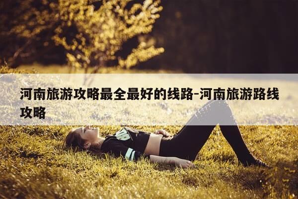 河南旅游攻略最全最好的线路-河南旅游路线攻略-第1张图片-优惠活动网