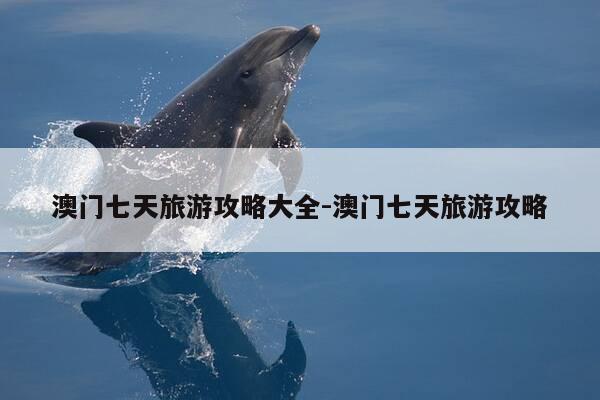 澳门七天旅游攻略大全-澳门七天旅游攻略-第1张图片-优惠活动网 澳门七天旅游攻略大全-澳门七天旅游攻略-第1张图片-优惠活动网