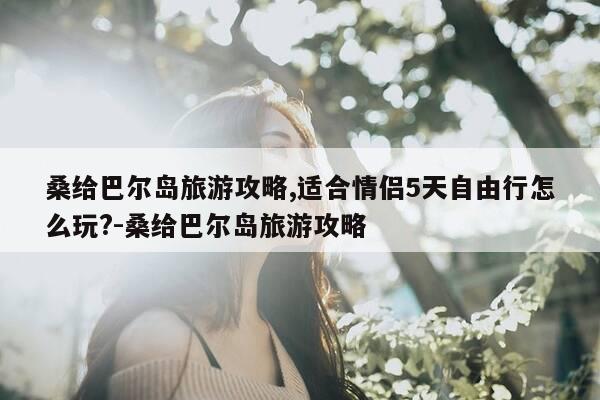 桑给巴尔岛旅游攻略,适合情侣5天自由行怎么玩?-桑给巴尔岛旅游攻略-第1张图片-优惠活动网 桑给巴尔岛旅游攻略,适合情侣5天自由行怎么玩?-桑给巴尔岛旅游攻略-第1张图片-优惠活动网