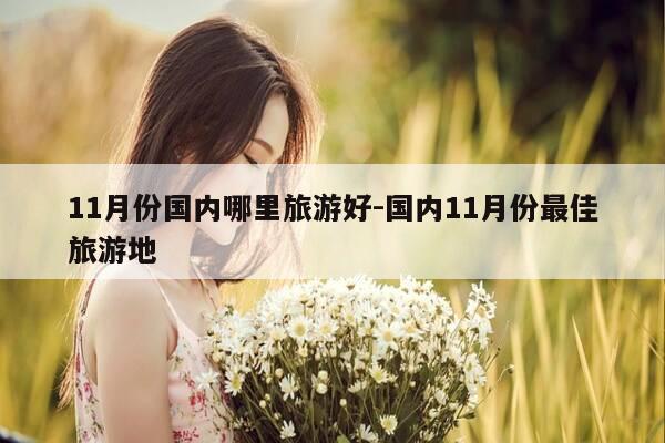 11月份国内哪里旅游好-国内11月份最佳旅游地-第1张图片-优惠活动网 11月份国内哪里旅游好-国内11月份最佳旅游地-第1张图片-优惠活动网