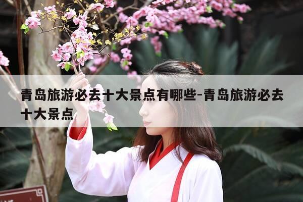 青岛旅游必去十大景点有哪些-青岛旅游必去十大景点-第1张图片-优惠活动网 青岛旅游必去十大景点有哪些-青岛旅游必去十大景点-第1张图片-优惠活动网