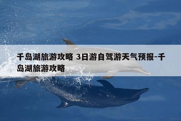 千岛湖旅游攻略 3日游自驾游天气预报-千岛湖旅游攻略-第1张图片-优惠活动网
