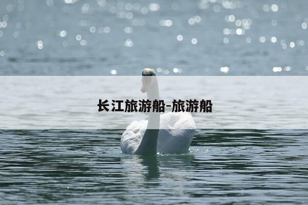 长江旅游船-旅游船-第1张图片-优惠活动网 长江旅游船-旅游船-第1张图片-优惠活动网