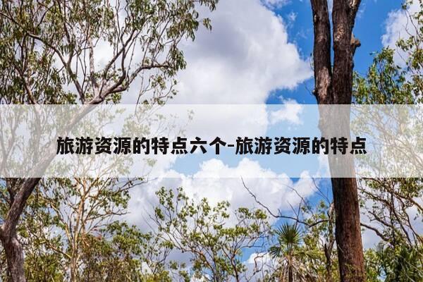 旅游资源的特点六个-旅游资源的特点-第1张图片-优惠活动网