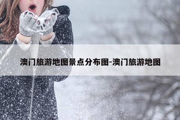 澳门旅游地图景点分布图-澳门旅游地图-第1张图片-优惠活动网