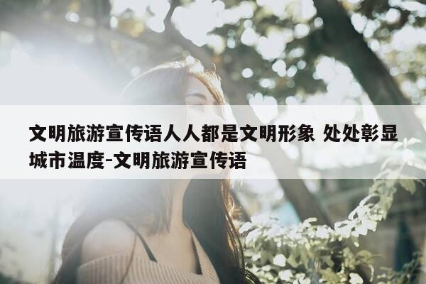 文明旅游宣传语人人都是文明形象 处处彰显城市温度-文明旅游宣传语-第1张图片-优惠活动网