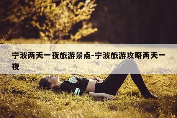 宁波两天一夜旅游景点-宁波旅游攻略两天一夜-第1张图片-优惠活动网