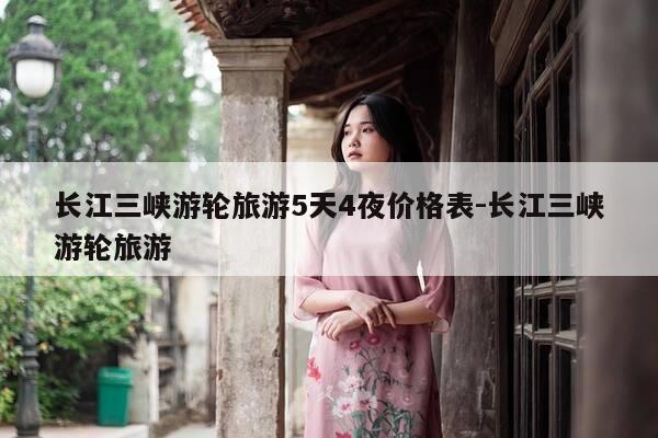 长江三峡游轮旅游5天4夜价格表-长江三峡游轮旅游-第1张图片-优惠活动网