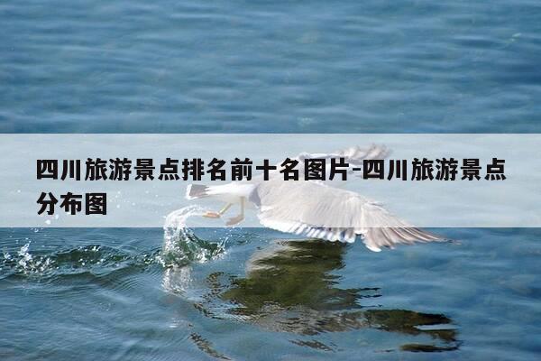 四川旅游景点排名前十名图片-四川旅游景点分布图-第1张图片-优惠活动网