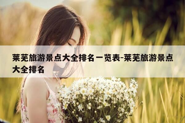 莱芜旅游景点大全排名一览表-莱芜旅游景点大全排名-第1张图片-优惠活动网