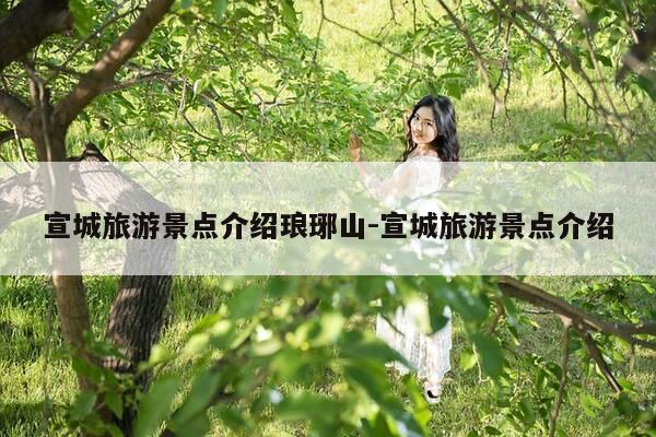 宣城旅游景点介绍琅琊山-宣城旅游景点介绍-第1张图片-优惠活动网