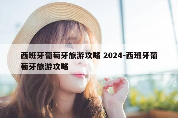 西班牙葡萄牙旅游攻略 2024-西班牙葡萄牙旅游攻略-第1张图片-优惠活动网 西班牙葡萄牙旅游攻略 2024-西班牙葡萄牙旅游攻略-第1张图片-优惠活动网