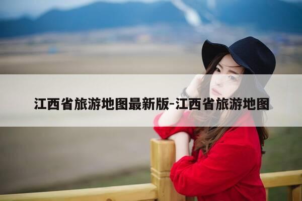 江西省旅游地图最新版-江西省旅游地图-第1张图片-优惠活动网 江西省旅游地图最新版-江西省旅游地图-第1张图片-优惠活动网