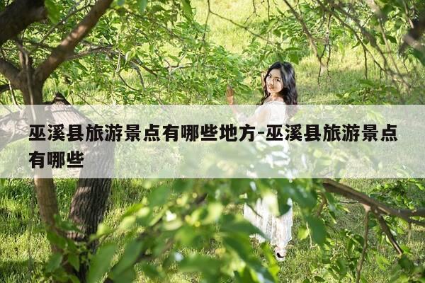 巫溪县旅游景点有哪些地方-巫溪县旅游景点有哪些-第1张图片-优惠活动网