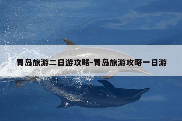 青岛旅游二日游攻略-青岛旅游攻略一日游-第1张图片-优惠活动网