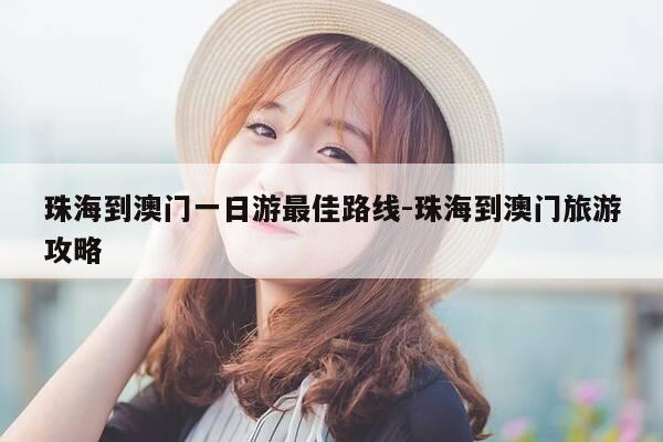 珠海到澳门一日游最佳路线-珠海到澳门旅游攻略-第1张图片-优惠活动网