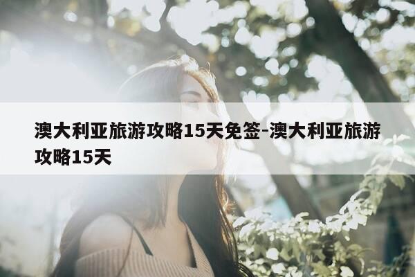 澳大利亚旅游攻略15天免签-澳大利亚旅游攻略15天-第1张图片-优惠活动网