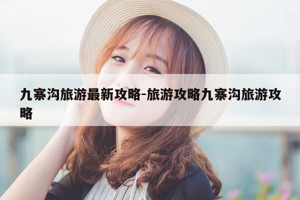 九寨沟旅游最新攻略-旅游攻略九寨沟旅游攻略-第1张图片-优惠活动网 九寨沟旅游最新攻略-旅游攻略九寨沟旅游攻略-第1张图片-优惠活动网