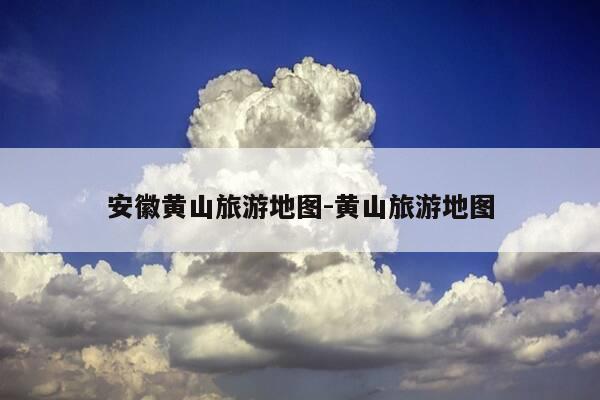 安徽黄山旅游地图-黄山旅游地图-第1张图片-优惠活动网 安徽黄山旅游地图-黄山旅游地图-第1张图片-优惠活动网