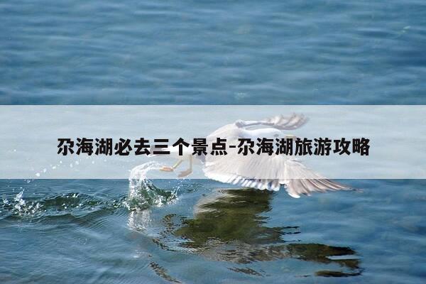 尕海湖必去三个景点-尕海湖旅游攻略-第1张图片-优惠活动网 尕海湖必去三个景点-尕海湖旅游攻略-第1张图片-优惠活动网