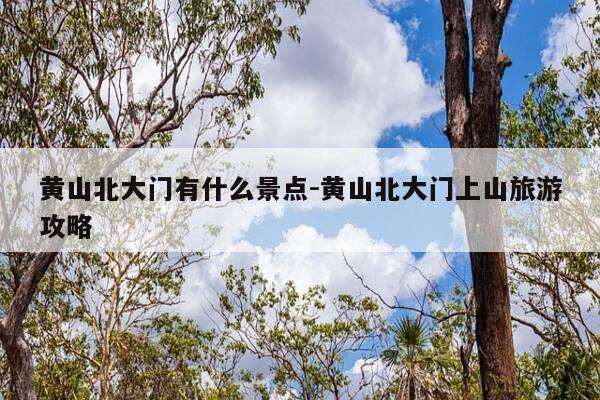 黄山北大门有什么景点-黄山北大门上山旅游攻略-第1张图片-优惠活动网 黄山北大门有什么景点-黄山北大门上山旅游攻略-第1张图片-优惠活动网