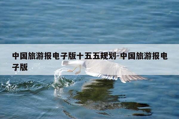 中国旅游报电子版十五五规划-中国旅游报电子版-第1张图片-优惠活动网 中国旅游报电子版十五五规划-中国旅游报电子版-第1张图片-优惠活动网