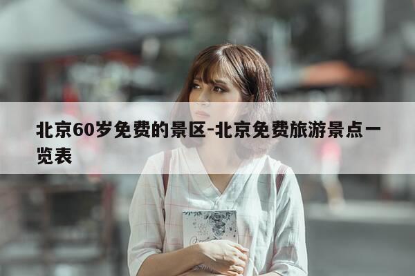 北京60岁免费的景区-北京免费旅游景点一览表-第1张图片-优惠活动网 北京60岁免费的景区-北京免费旅游景点一览表-第1张图片-优惠活动网