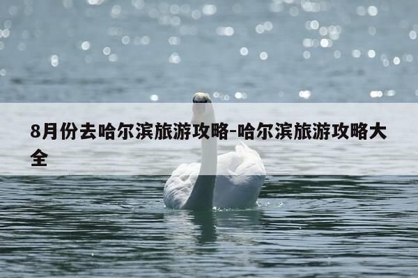 8月份去哈尔滨旅游攻略-哈尔滨旅游攻略大全-第1张图片-优惠活动网 8月份去哈尔滨旅游攻略-哈尔滨旅游攻略大全-第1张图片-优惠活动网