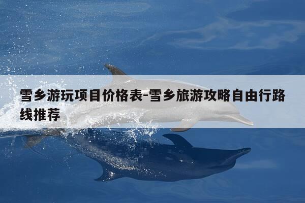 雪乡游玩项目价格表-雪乡旅游攻略自由行路线推荐-第1张图片-优惠活动网