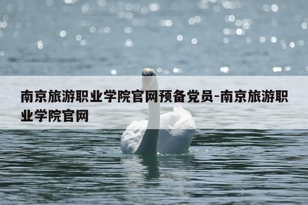 南京旅游职业学院官网预备党员-南京旅游职业学院官网-第1张图片-优惠活动网 南京旅游职业学院官网预备党员-南京旅游职业学院官网-第1张图片-优惠活动网