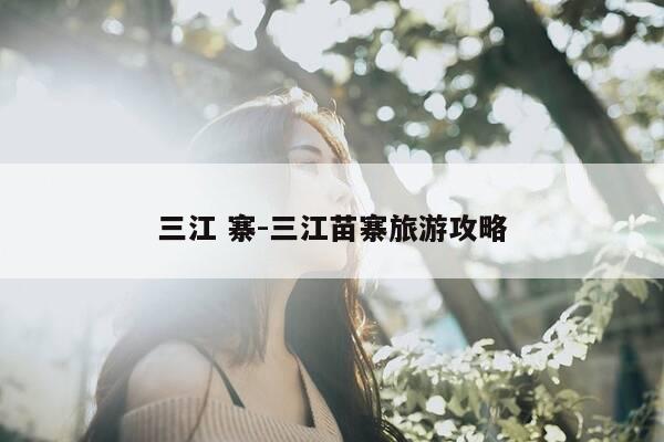 三江 寨-三江苗寨旅游攻略-第1张图片-优惠活动网